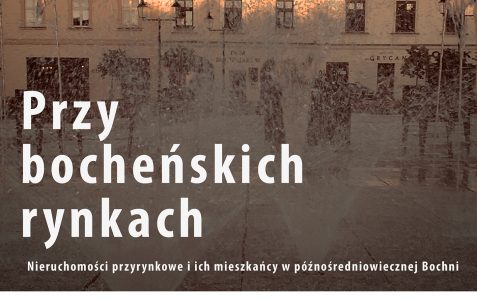 Przy bocheńskich rynkach. Nieruchomości przyrynkowe i ich mieszkańcy w późnośredniowiecznej Bochni